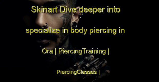 Skinart Dive deeper into specialize in body piercing in Ora | PiercingTraining | PiercingClasses | SkinartTraining-Sweden